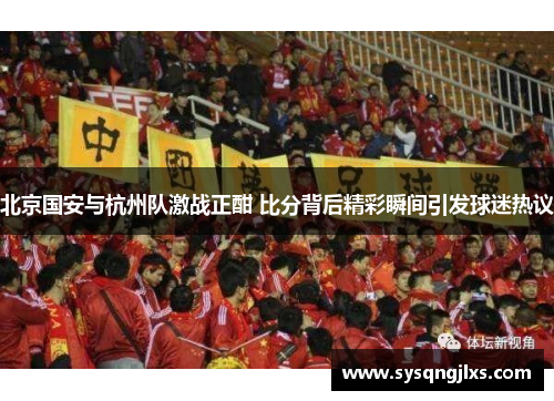 北京国安与杭州队激战正酣 比分背后精彩瞬间引发球迷热议